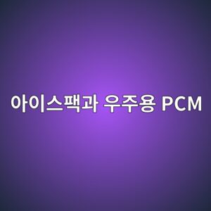 아이스팩과 우주용 PCM의 차이 3 아이스팩과 우주용 PCM 사진