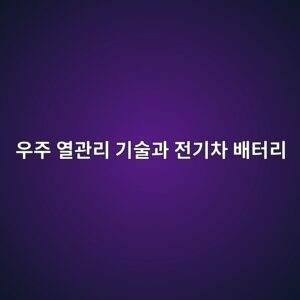 우주 열관리 기술과 전기차 배터리 1 우주 열관리 기술과 전기차 배터리 사진
