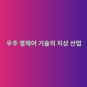 우주 열제어 기술의 지상 산업 활용 5 우주 열제어 기술의 지상 산업 사진